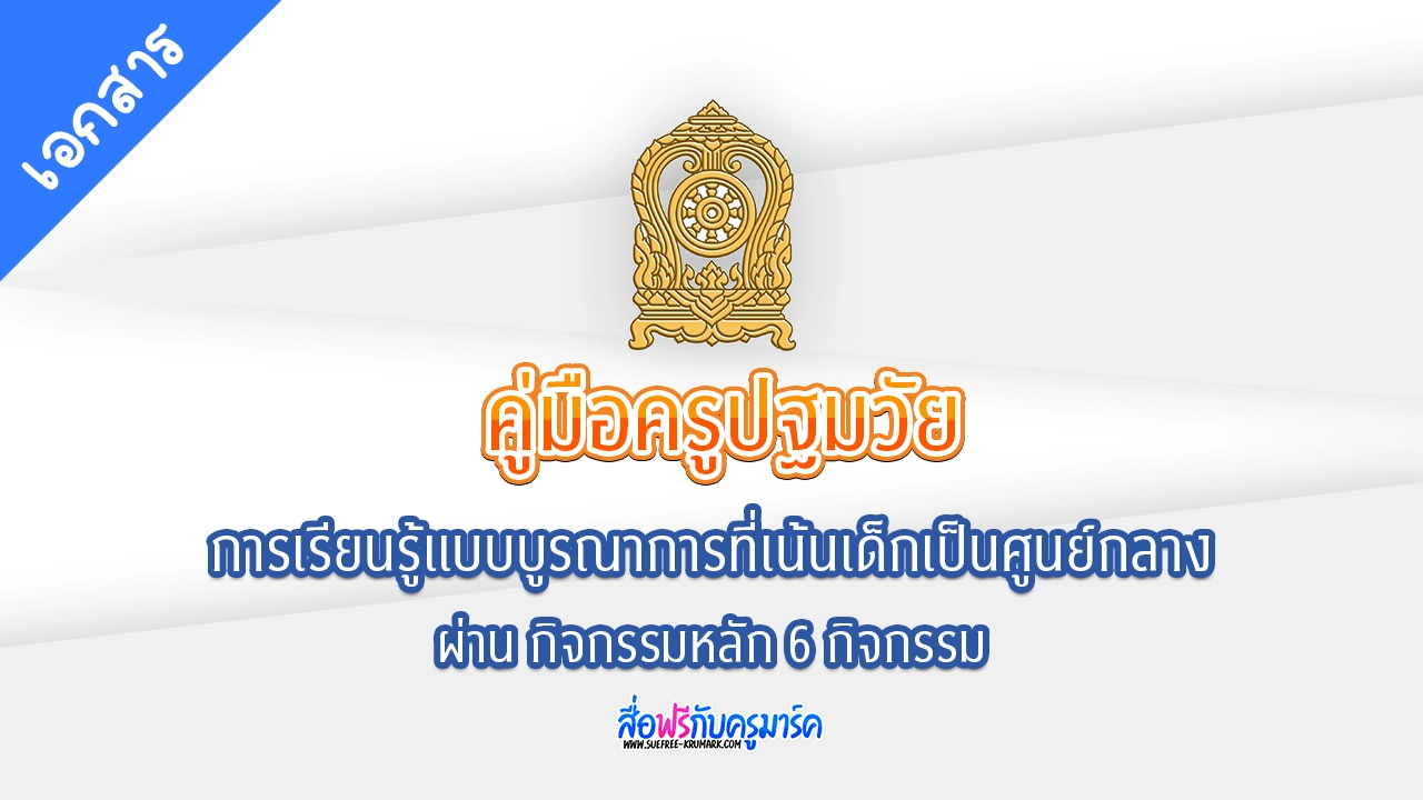 แจกฟรี คู่มือครูปฐมวัย: การเรียนรู้แบบบูรณาการที่เน้นเด็กเป็นศูนย์กลางผ่าน กิจกรรมหลัก 6 กิจกรรม