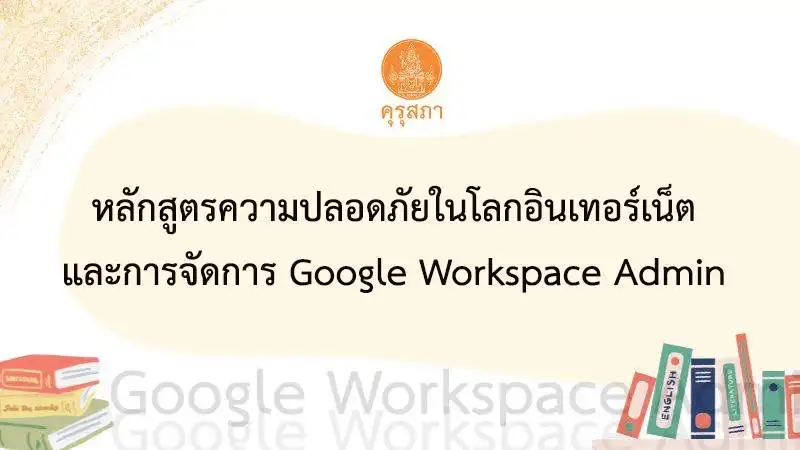 เกียรติบัตรออนไลน์ หลักสูตรความปลอดภัยในโลกอินเทอร์เน็ต และการจัดการ Google Workspace Admin e-Learning ต่อใบประกอบฯได้